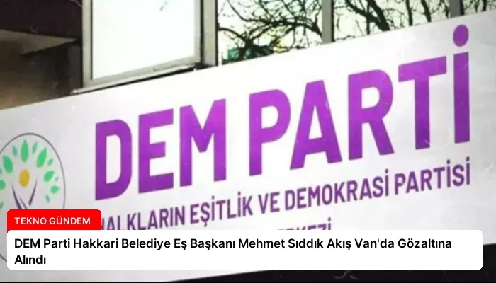 DEM Parti Hakkari Belediye Eş Başkanı Mehmet Sıddık Akış Van’da Gözaltına Alındı