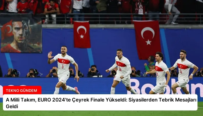 A Milli Takım, EURO 2024’te Çeyrek Finale Yükseldi: Siyasilerden Tebrik Mesajları Geldi
