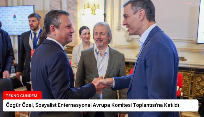 Özgür Özel, Sosyalist Enternasyonal Avrupa Komitesi Toplantısı’na Katıldı