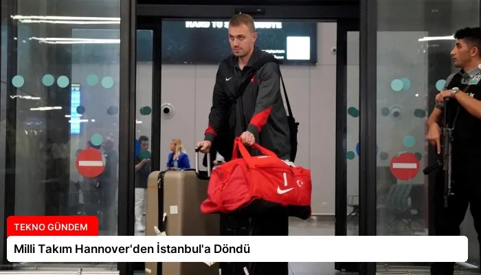 Milli Takım Hannover’den İstanbul’a Döndü