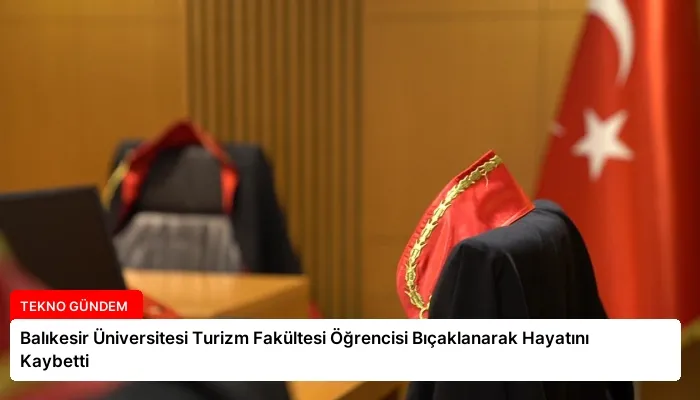 Balıkesir Üniversitesi Turizm Fakültesi Öğrencisi Bıçaklanarak Hayatını Kaybetti