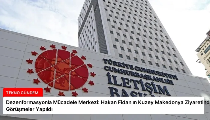 Dezenformasyonla Mücadele Merkezi: Hakan Fidan’ın Kuzey Makedonya Ziyaretinde Görüşmeler Yapıldı