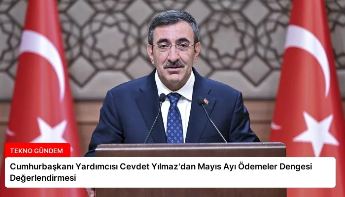 Cumhurbaşkanı Yardımcısı Cevdet Yılmaz’dan Mayıs Ayı Ödemeler Dengesi Değerlendirmesi