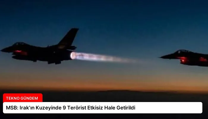 MSB: Irak’ın Kuzeyinde 9 Terörist Etkisiz Hale Getirildi