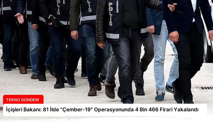 İçişleri Bakanı: 81 İlde “Çember-19” Operasyonunda 4 Bin 466 Firari Yakalandı