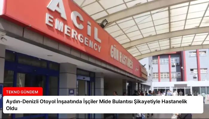 Aydın-Denizli Otoyol İnşaatında İşçiler Mide Bulantısı Şikayetiyle Hastanelik Oldu