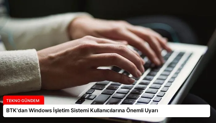 BTK’dan Windows İşletim Sistemi Kullanıcılarına Önemli Uyarı