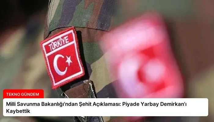 Milli Savunma Bakanlığı’ndan Şehit Açıklaması: Piyade Yarbay Demirkan’ı Kaybettik