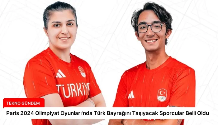 Paris 2024 Olimpiyat Oyunları’nda Türk Bayrağını Taşıyacak Sporcular Belli Oldu