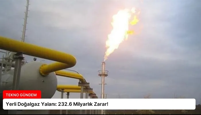 Yerli Doğalgaz Yalanı: 232.6 Milyarlık Zarar!