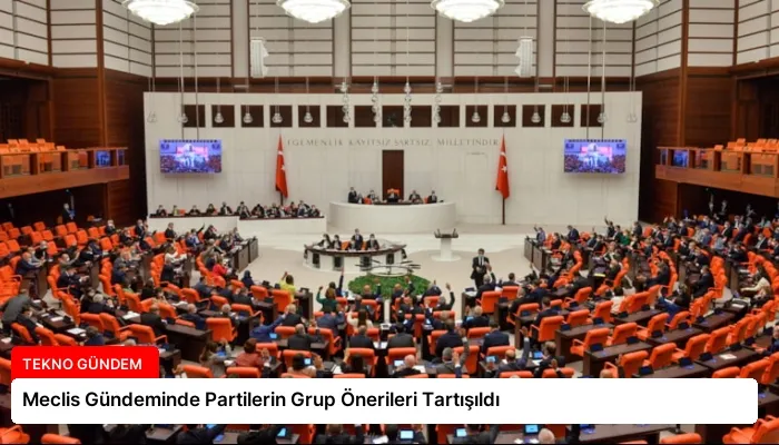 Meclis Gündeminde Partilerin Grup Önerileri Tartışıldı