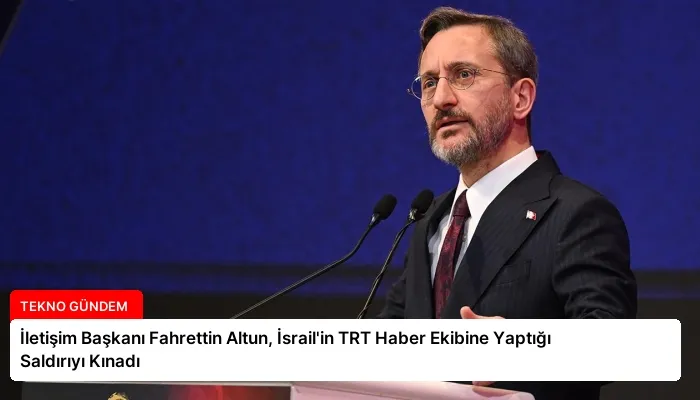 İletişim Başkanı Fahrettin Altun, İsrail’in TRT Haber Ekibine Yaptığı Saldırıyı Kınadı