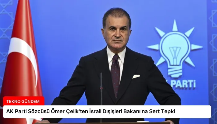 AK Parti Sözcüsü Ömer Çelik’ten İsrail Dışişleri Bakanı’na Sert Tepki