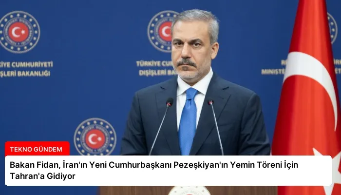 Bakan Fidan, İran’ın Yeni Cumhurbaşkanı Pezeşkiyan’ın Yemin Töreni İçin Tahran’a Gidiyor