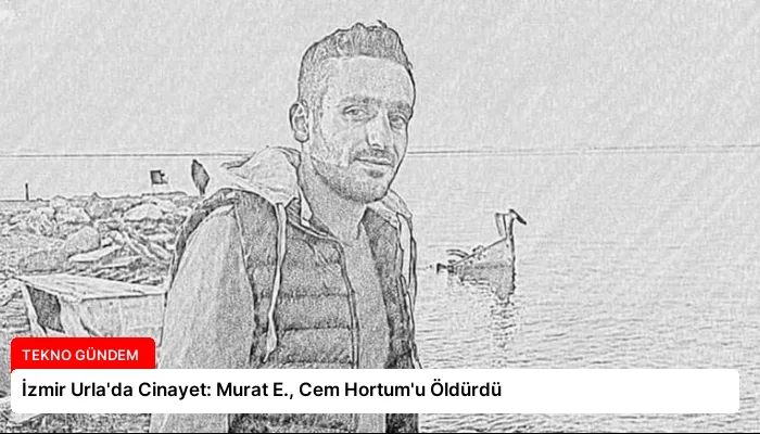 İzmir Urla’da Cinayet: Murat E., Cem Hortum’u Öldürdü