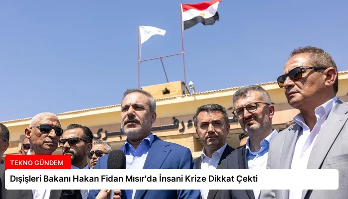 Dışişleri Bakanı Hakan Fidan Mısır’da İnsani Krize Dikkat Çekti