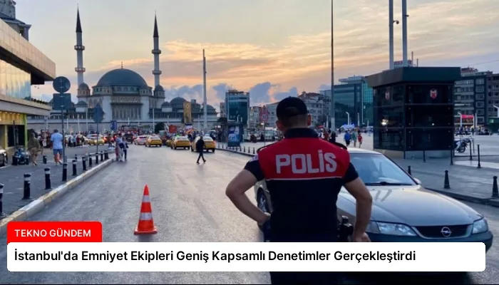 İstanbul’da Emniyet Ekipleri Geniş Kapsamlı Denetimler Gerçekleştirdi