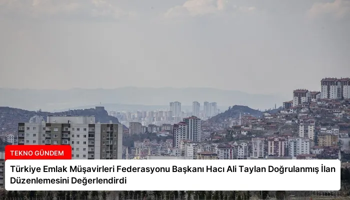 Türkiye Emlak Müşavirleri Federasyonu Başkanı Hacı Ali Taylan Doğrulanmış İlan Düzenlemesini Değerlendirdi