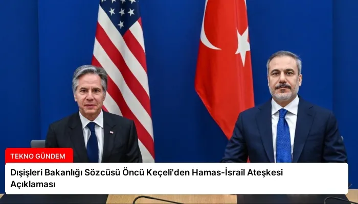 Dışişleri Bakanlığı Sözcüsü Öncü Keçeli’den Hamas-İsrail Ateşkesi Açıklaması