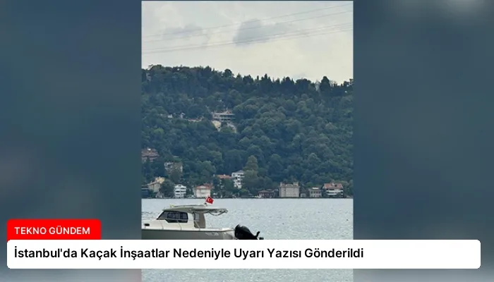 İstanbul’da Kaçak İnşaatlar Nedeniyle Uyarı Yazısı Gönderildi