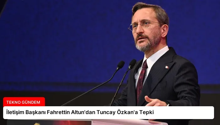 İletişim Başkanı Fahrettin Altun’dan Tuncay Özkan’a Tepki