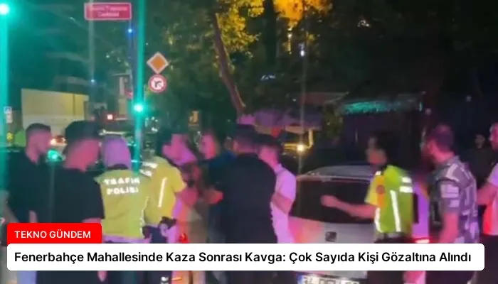 Fenerbahçe Mahallesinde Kaza Sonrası Kavga: Çok Sayıda Kişi Gözaltına Alındı
