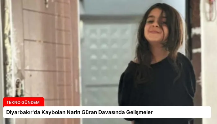 Diyarbakır’da Kaybolan Narin Güran Davasında Gelişmeler