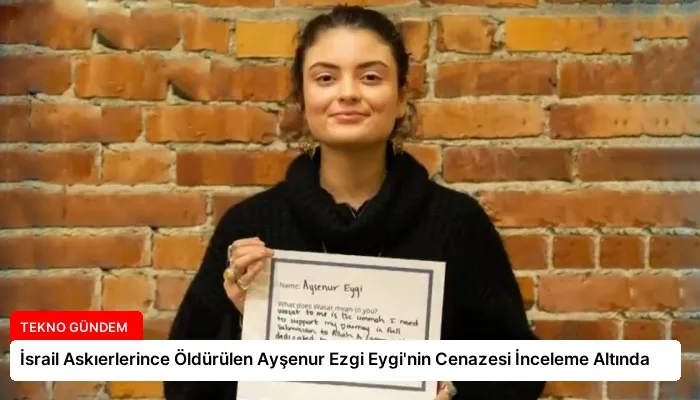 İsrail Askıerlerince Öldürülen Ayşenur Ezgi Eygi’nin Cenazesi İnceleme Altında