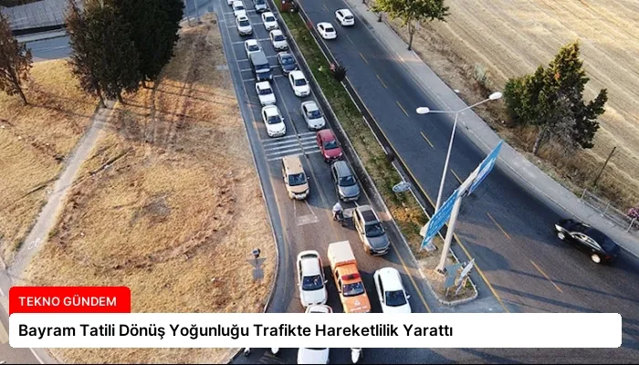 Bayram Tatili Dönüş Yoğunluğu Trafikte Hareketlilik Yarattı