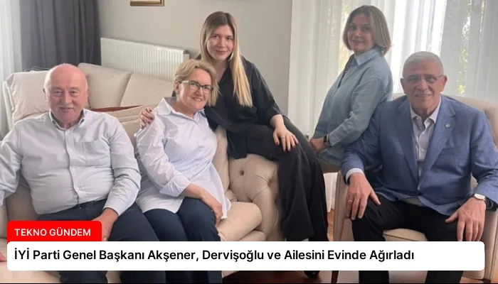 İYİ Parti Genel Başkanı Akşener, Dervişoğlu ve Ailesini Evinde Ağırladı