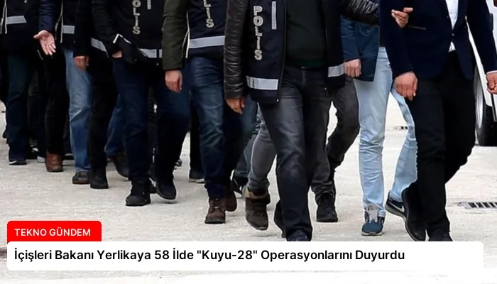 İçişleri Bakanı Yerlikaya 58 İlde “Kuyu-28” Operasyonlarını Duyurdu