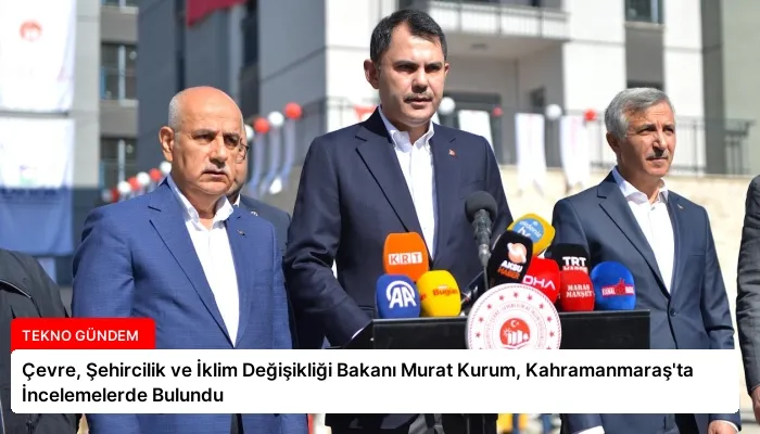 Çevre, Şehircilik ve İklim Değişikliği Bakanı Murat Kurum, Kahramanmaraş’ta İncelemelerde Bulundu