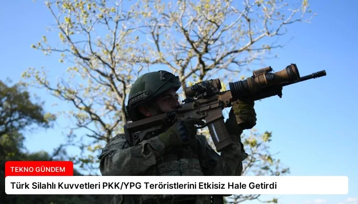 Türk Silahlı Kuvvetleri PKK/YPG Teröristlerini Etkisiz Hale Getirdi