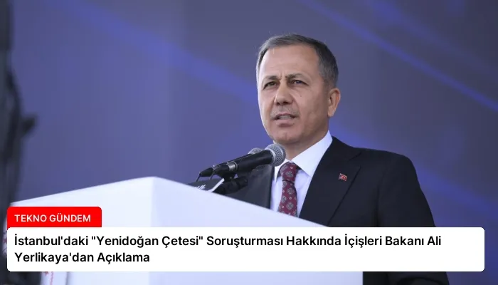 İstanbul’daki “Yenidoğan Çetesi” Soruşturması Hakkında İçişleri Bakanı Ali Yerlikaya’dan Açıklama