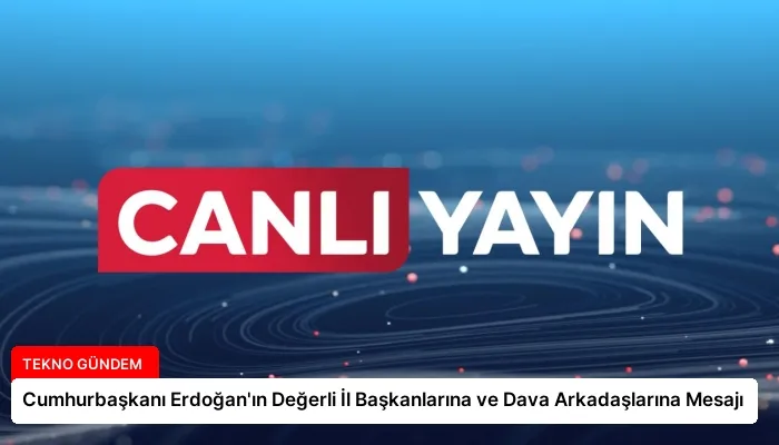 Cumhurbaşkanı Erdoğan’ın Değerli İl Başkanlarına ve Dava Arkadaşlarına Mesajı
