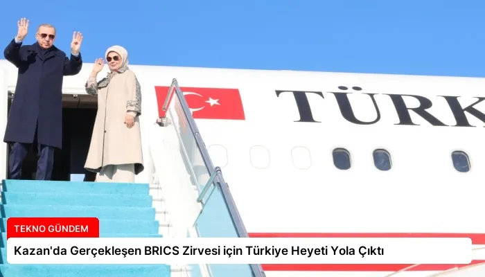 Kazan’da Gerçekleşen BRICS Zirvesi için Türkiye Heyeti Yola Çıktı