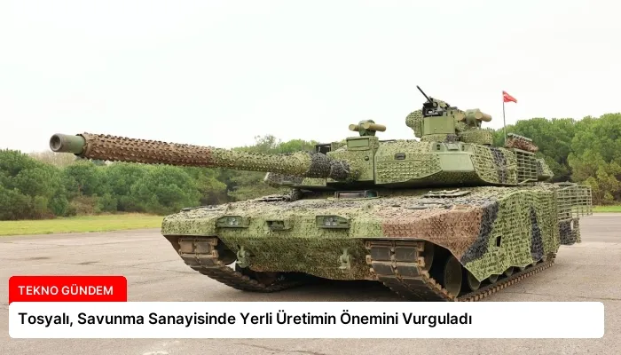 Tosyalı, Savunma Sanayisinde Yerli Üretimin Önemini Vurguladı