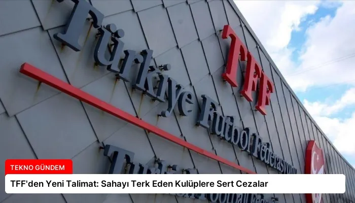TFF’den Yeni Talimat: Sahayı Terk Eden Kulüplere Sert Cezalar
