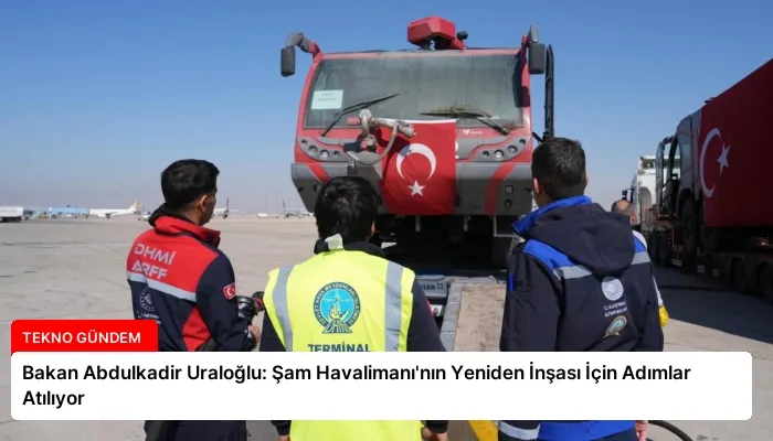 Bakan Abdulkadir Uraloğlu: Şam Havalimanı’nın Yeniden İnşası İçin Adımlar Atılıyor