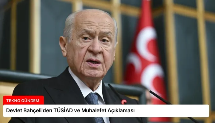 Devlet Bahçeli’den TÜSİAD ve Muhalefet Açıklaması