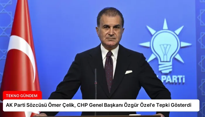 AK Parti Sözcüsü Ömer Çelik, CHP Genel Başkanı Özgür Özel’e Tepki Gösterdi
