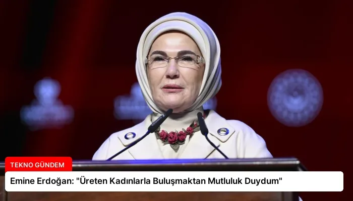 Emine Erdoğan: “Üreten Kadınlarla Buluşmaktan Mutluluk Duydum”