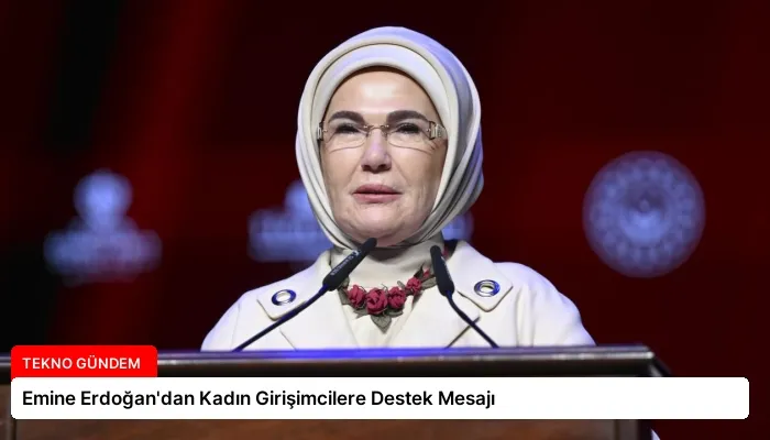 Emine Erdoğan’dan Kadın Girişimcilere Destek Mesajı
