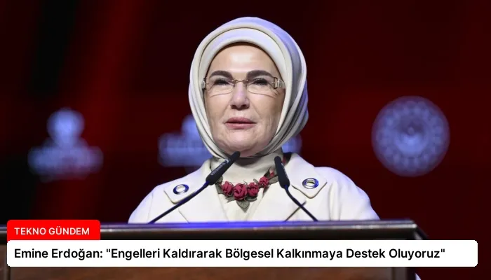 Emine Erdoğan: “Engelleri Kaldırarak Bölgesel Kalkınmaya Destek Oluyoruz”
