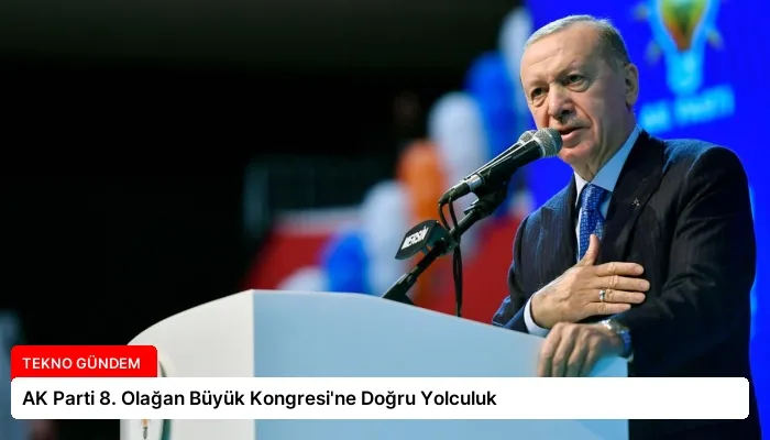 AK Parti 8. Olağan Büyük Kongresi’ne Doğru Yolculuk
