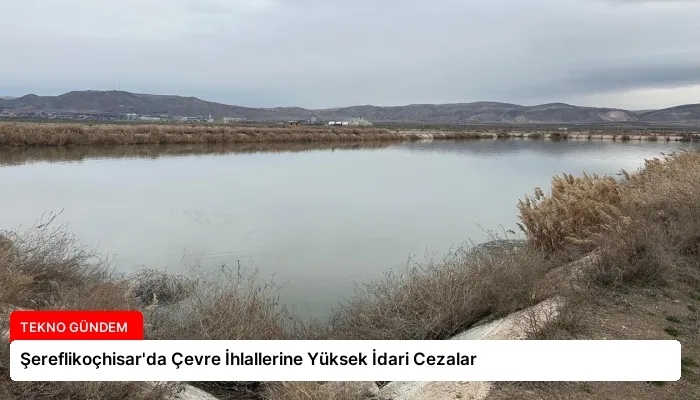 Şereflikoçhisar’da Çevre İhlallerine Yüksek İdari Cezalar