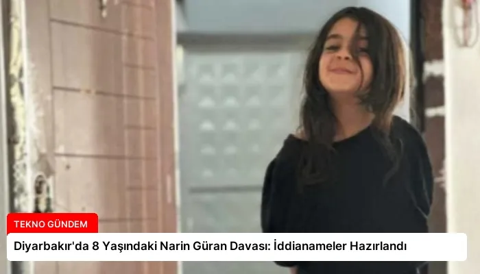 Diyarbakır’da 8 Yaşındaki Narin Güran Davası: İddianameler Hazırlandı