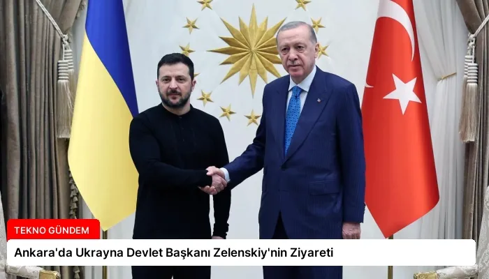 Ankara’da Ukrayna Devlet Başkanı Zelenskiy’nin Ziyareti
