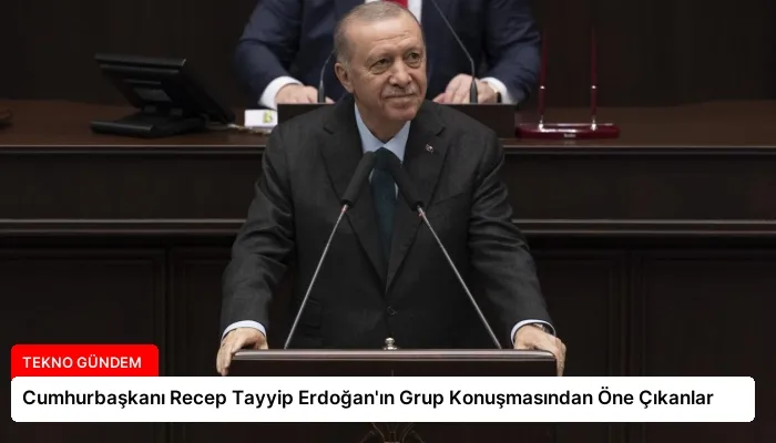 Cumhurbaşkanı Recep Tayyip Erdoğan’ın Grup Konuşmasından Öne Çıkanlar