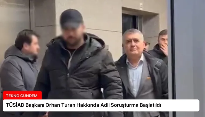 TÜSİAD Başkanı Orhan Turan Hakkında Adli Soruşturma Başlatıldı